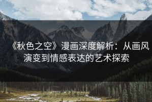 《秋色之空》漫画深度解析：从画风演变到情感表达的艺术探索
