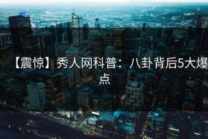 【震惊】秀人网科普：八卦背后5大爆点