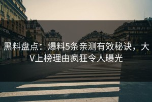 黑料盘点：爆料5条亲测有效秘诀，大V上榜理由疯狂令人曝光