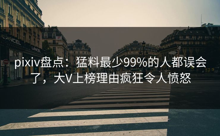 pixiv盘点：猛料最少99%的人都误会了，大V上榜理由疯狂令人愤怒