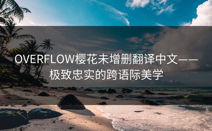 OVERFLOW樱花未增删翻译中文——极致忠实的跨语际美学