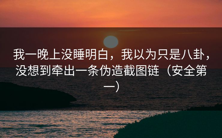 我一晚上没睡明白，我以为只是八卦，没想到牵出一条伪造截图链（安全第一）