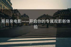 易易亲电影——开启你的专属观影新体验