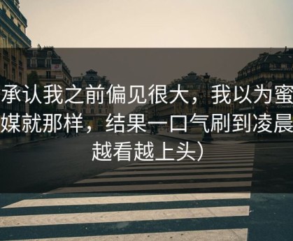 我承认我之前偏见很大，我以为蜜桃传媒就那样，结果一口气刷到凌晨（越看越上头）