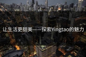 让生活更甜美——探索Yingtao的魅力