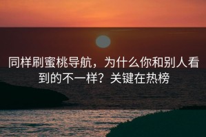 同样刷蜜桃导航，为什么你和别人看到的不一样？关键在热榜