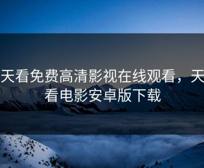 天天看免费高清影视在线观看，天天看电影安卓版下载
