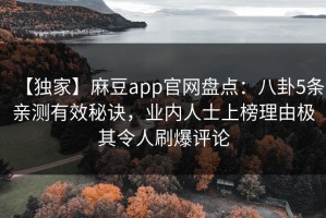 【独家】麻豆app官网盘点：八卦5条亲测有效秘诀，业内人士上榜理由极其令人刷爆评论
