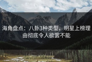 海角盘点：八卦3种类型，明星上榜理由彻底令人欲罢不能