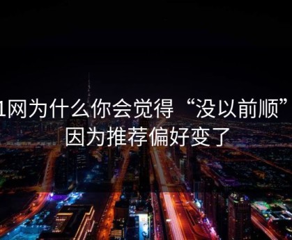 51网为什么你会觉得“没以前顺”？因为推荐偏好变了