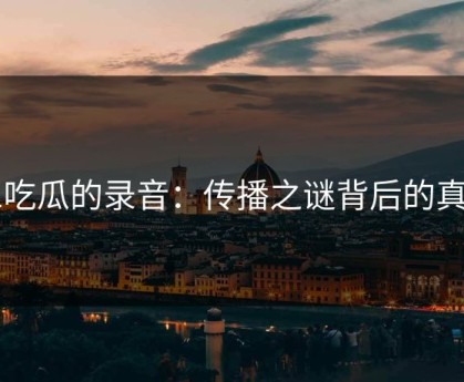 51吃瓜的录音：传播之谜背后的真相