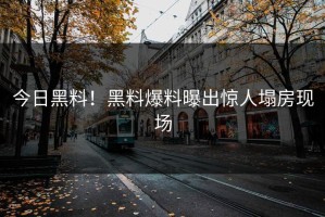 今日黑料！黑料爆料曝出惊人塌房现场
