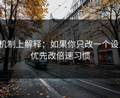 从机制上解释：如果你只改一个设置：优先改倍速习惯