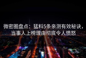 微密圈盘点：猛料5条亲测有效秘诀，当事人上榜理由彻底令人愤怒
