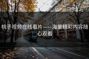 桃子视频在线看片——海量精彩内容随心观看