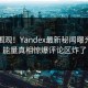 探秘围观！Yandex最新秘闻曝光，正能量真相惊爆评论区炸了