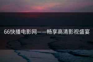 66快播电影网——畅享高清影视盛宴