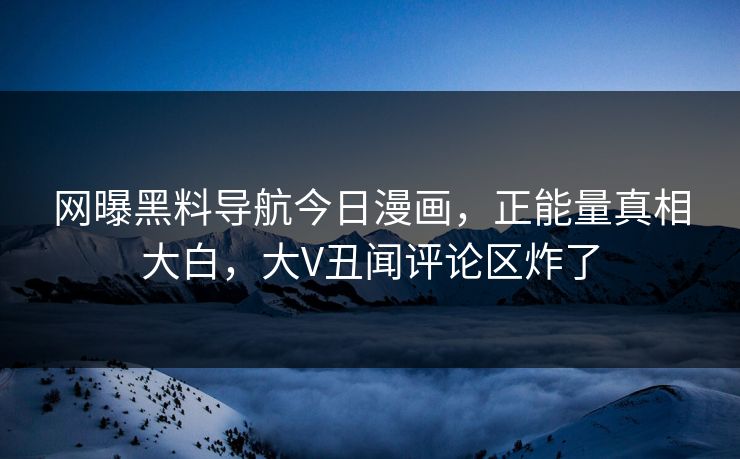 网曝黑料导航今日漫画，正能量真相大白，大V丑闻评论区炸了