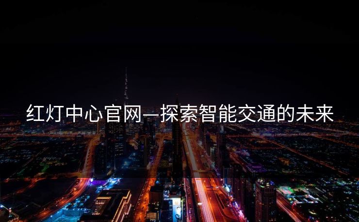红灯中心官网—探索智能交通的未来