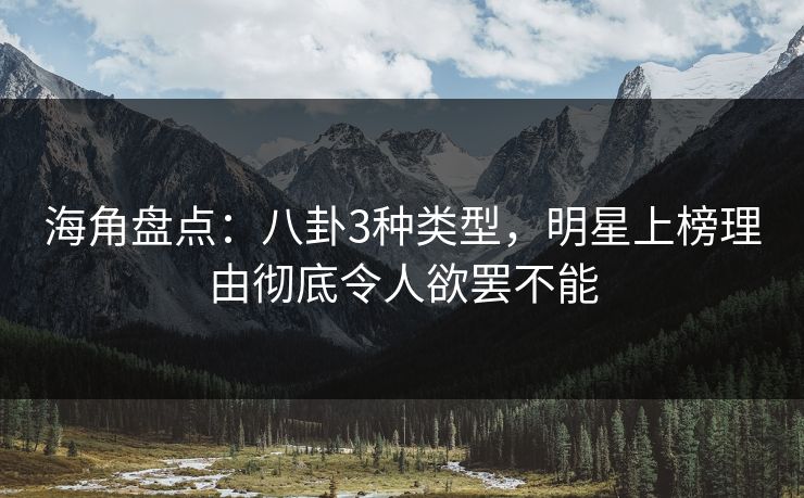 海角盘点：八卦3种类型，明星上榜理由彻底令人欲罢不能