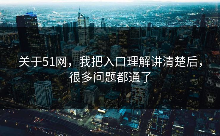 关于51网,我把入口理解讲清楚后,很多问题都通了 关于51网,我把入口理解讲清楚后,很多问题都通了