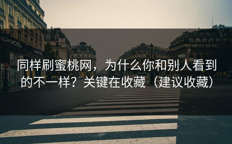同样刷蜜桃网,为什么你和别人看到的不一样?关键在收藏(建议收藏) 同样刷蜜桃网,为什么你和别人看到的不一样?关键在收藏(建议收藏)